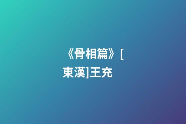 《骨相篇》[東漢]王充